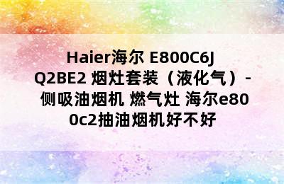 Haier海尔 E800C6J+Q2BE2 烟灶套装（液化气）- 侧吸油烟机+燃气灶 海尔e800c2抽油烟机好不好